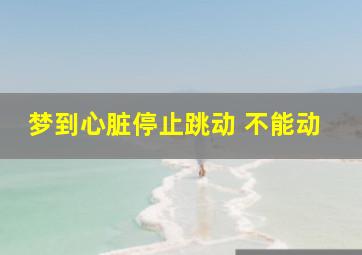 梦到心脏停止跳动 不能动